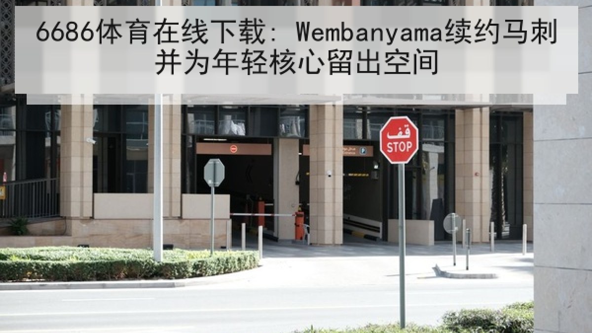 6686体育在线下载: Wembanyama续约马刺并为年轻核心留出空间