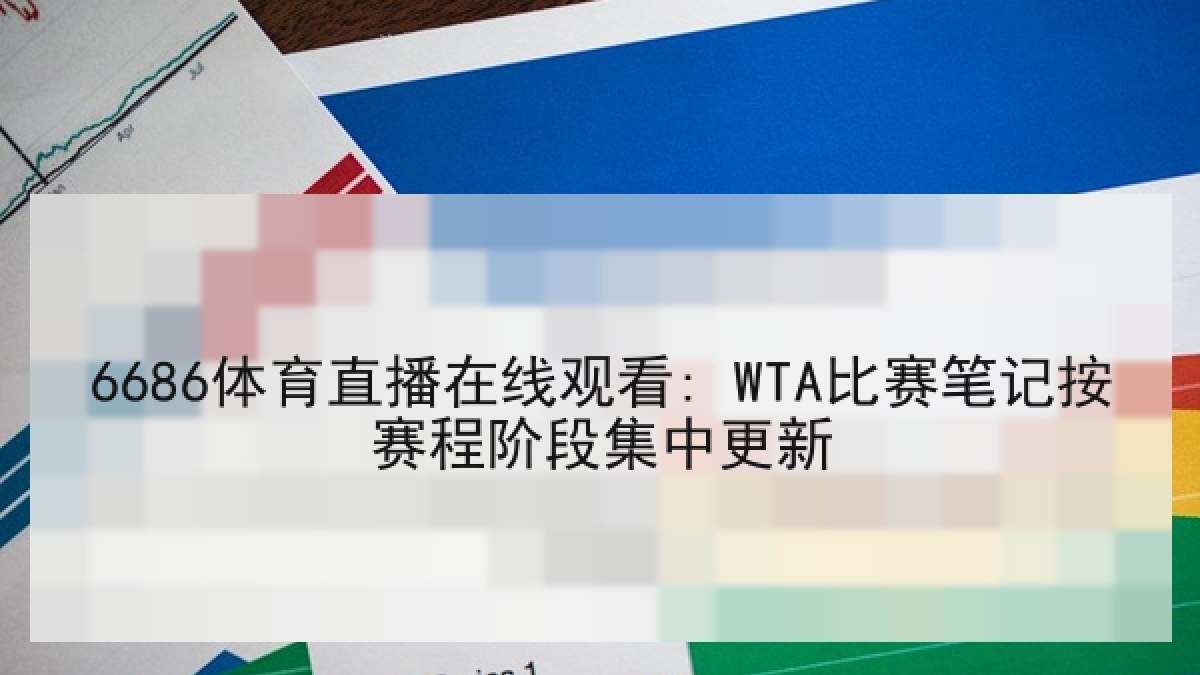 6686体育直播在线观看: WTA比赛笔记按赛程阶段集中更新