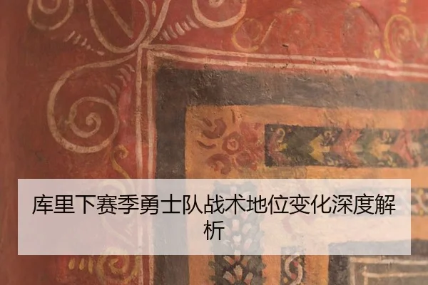 库里下赛季勇士队战术地位变化深度解析