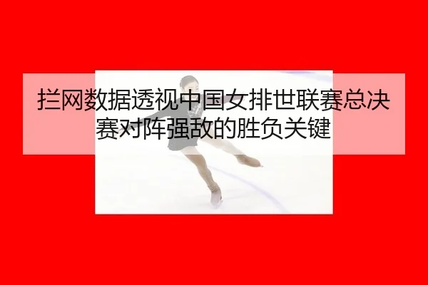 拦网数据透视中国女排世联赛总决赛对阵强敌的胜负关键