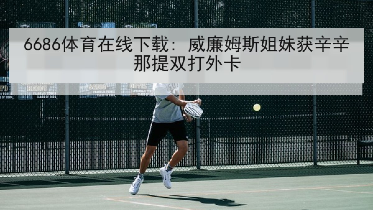6686体育在线下载: 威廉姆斯姐妹获辛辛那提双打外卡