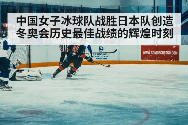 中国女子冰球队战胜日本队创造冬奥会历史最佳战绩的辉煌时刻