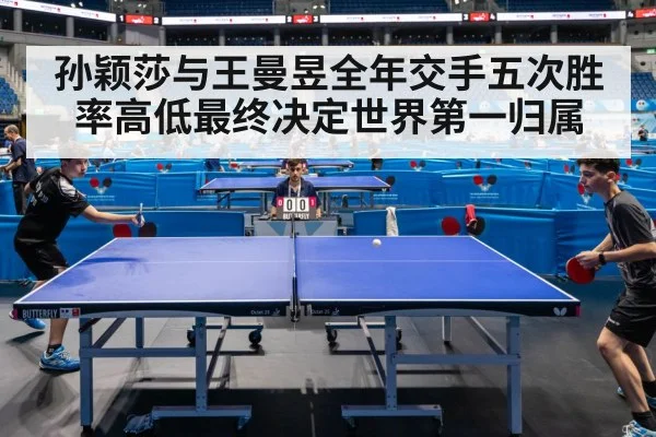 孙颖莎与王曼昱全年交手五次胜率高低最终决定世界第一归属